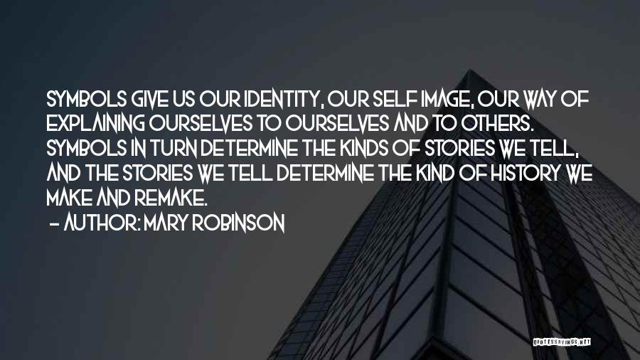 Mary Robinson Quotes: Symbols Give Us Our Identity, Our Self Image, Our Way Of Explaining Ourselves To Ourselves And To Others. Symbols In