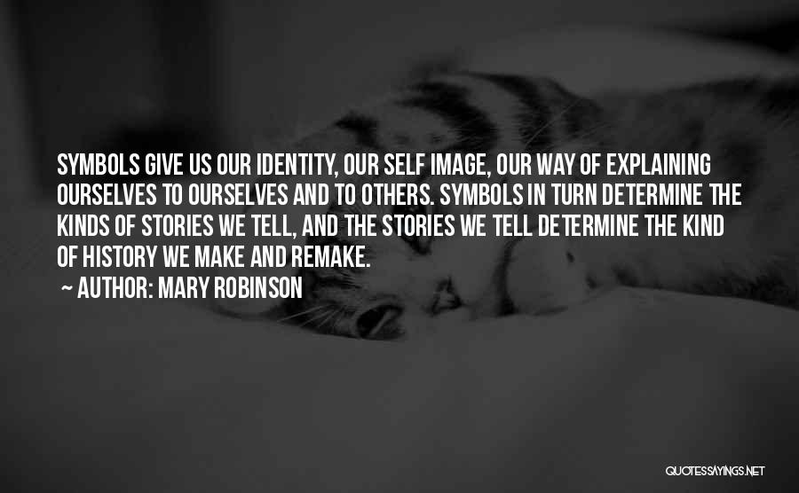 Mary Robinson Quotes: Symbols Give Us Our Identity, Our Self Image, Our Way Of Explaining Ourselves To Ourselves And To Others. Symbols In