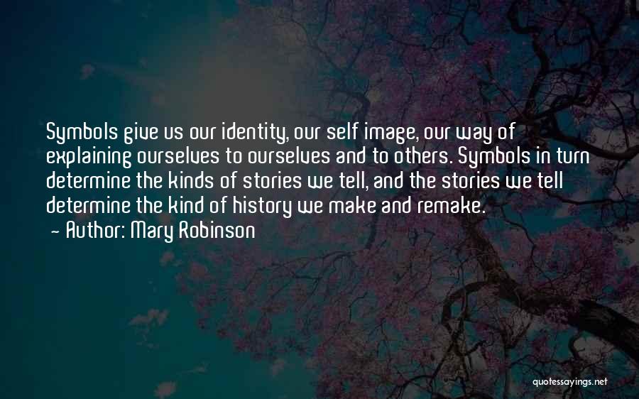 Mary Robinson Quotes: Symbols Give Us Our Identity, Our Self Image, Our Way Of Explaining Ourselves To Ourselves And To Others. Symbols In