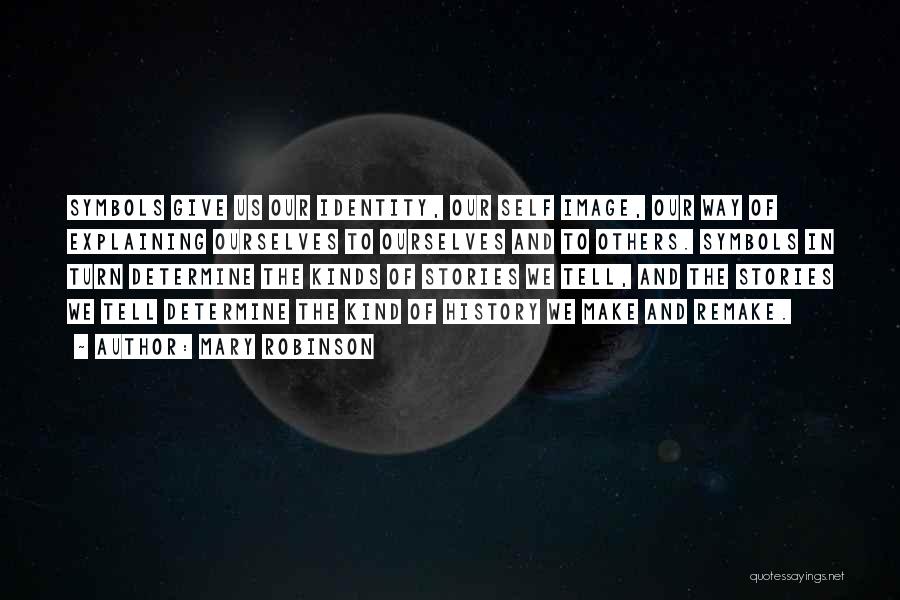 Mary Robinson Quotes: Symbols Give Us Our Identity, Our Self Image, Our Way Of Explaining Ourselves To Ourselves And To Others. Symbols In