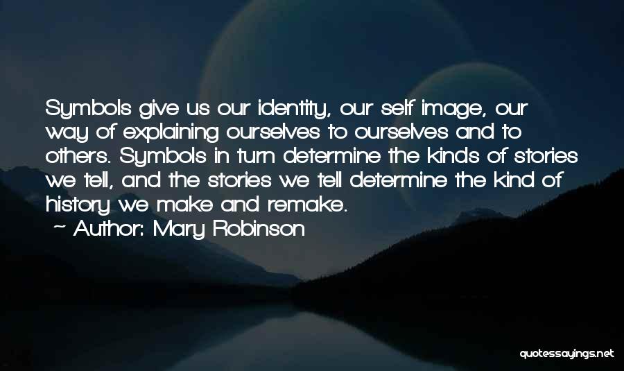 Mary Robinson Quotes: Symbols Give Us Our Identity, Our Self Image, Our Way Of Explaining Ourselves To Ourselves And To Others. Symbols In