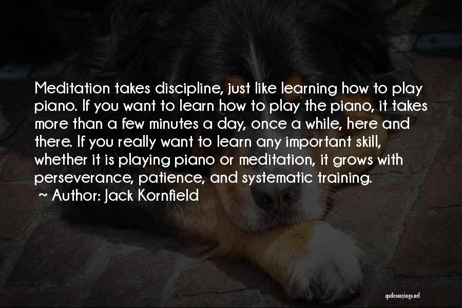 Jack Kornfield Quotes: Meditation Takes Discipline, Just Like Learning How To Play Piano. If You Want To Learn How To Play The Piano,