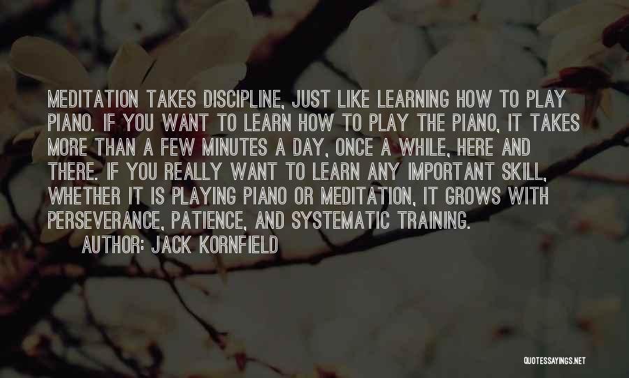 Jack Kornfield Quotes: Meditation Takes Discipline, Just Like Learning How To Play Piano. If You Want To Learn How To Play The Piano,