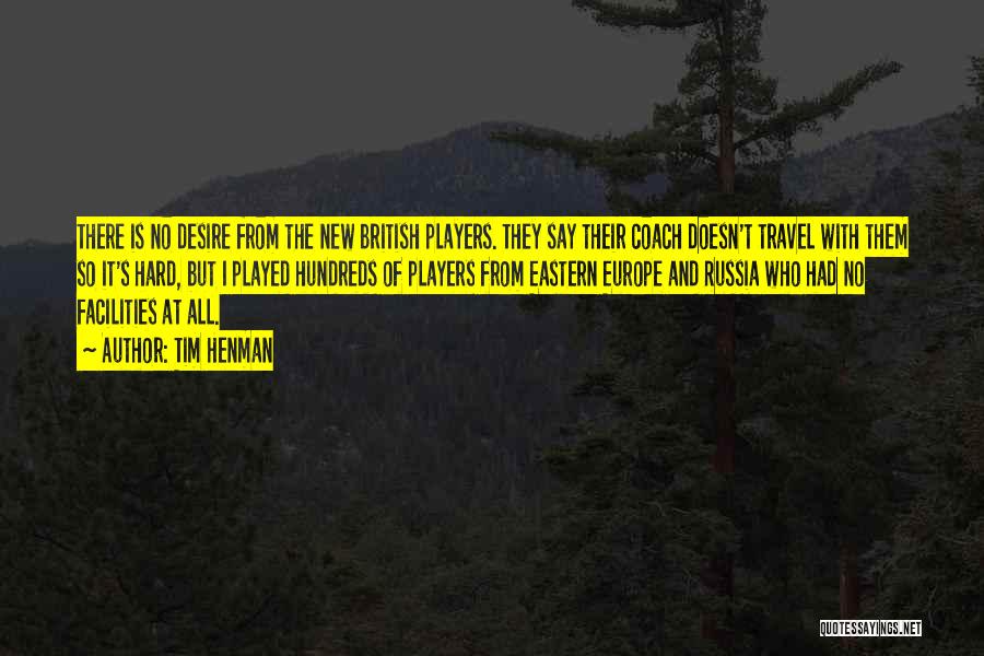 Tim Henman Quotes: There Is No Desire From The New British Players. They Say Their Coach Doesn't Travel With Them So It's Hard,