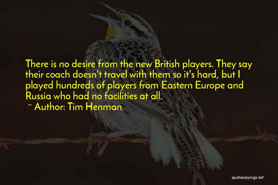 Tim Henman Quotes: There Is No Desire From The New British Players. They Say Their Coach Doesn't Travel With Them So It's Hard,