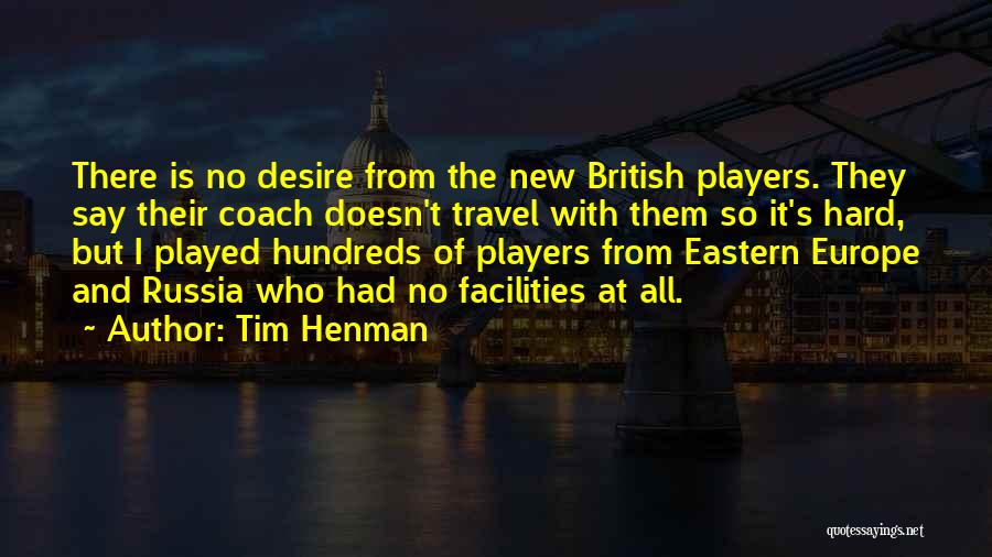 Tim Henman Quotes: There Is No Desire From The New British Players. They Say Their Coach Doesn't Travel With Them So It's Hard,