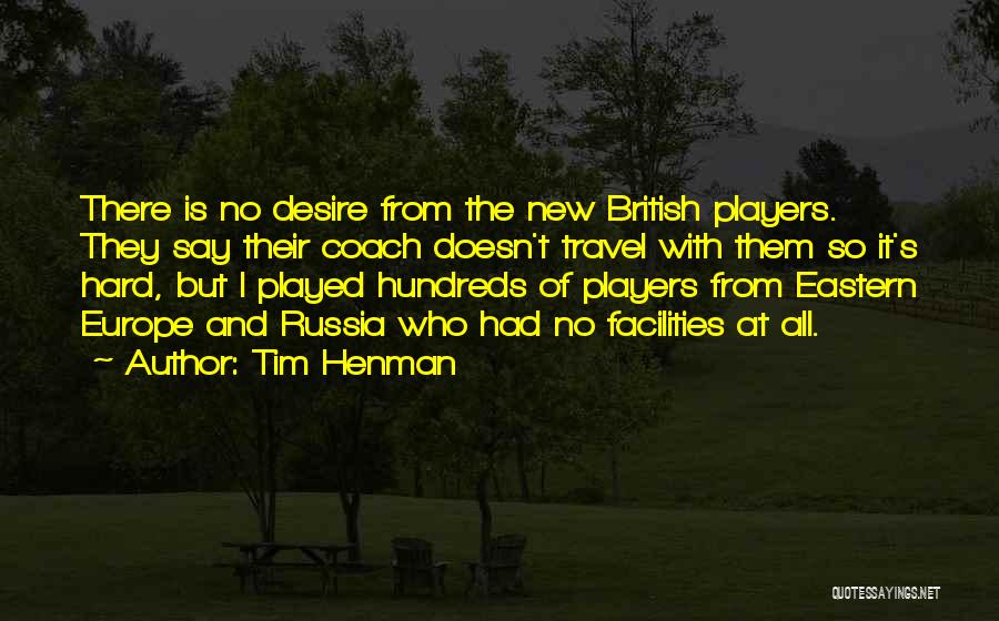 Tim Henman Quotes: There Is No Desire From The New British Players. They Say Their Coach Doesn't Travel With Them So It's Hard,