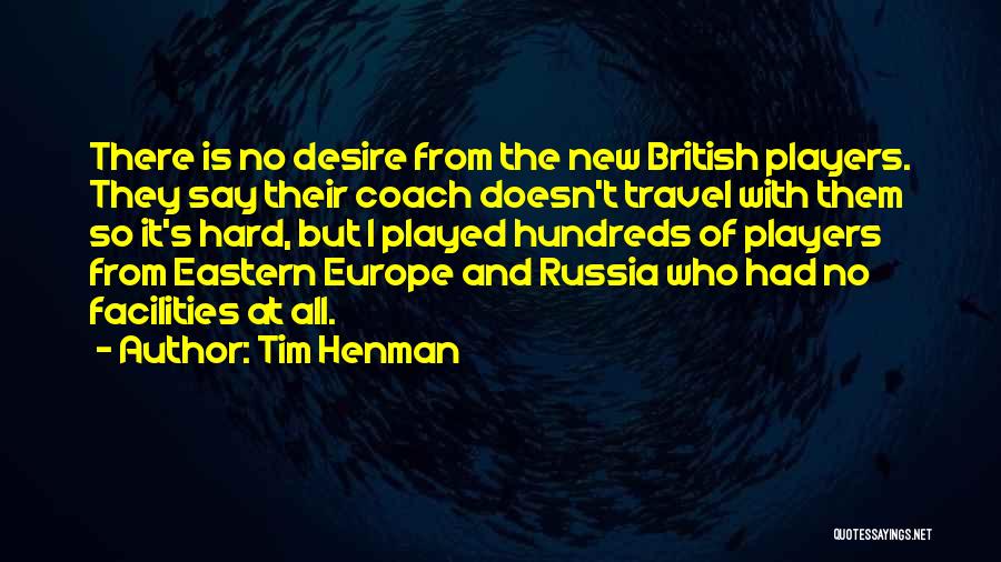 Tim Henman Quotes: There Is No Desire From The New British Players. They Say Their Coach Doesn't Travel With Them So It's Hard,