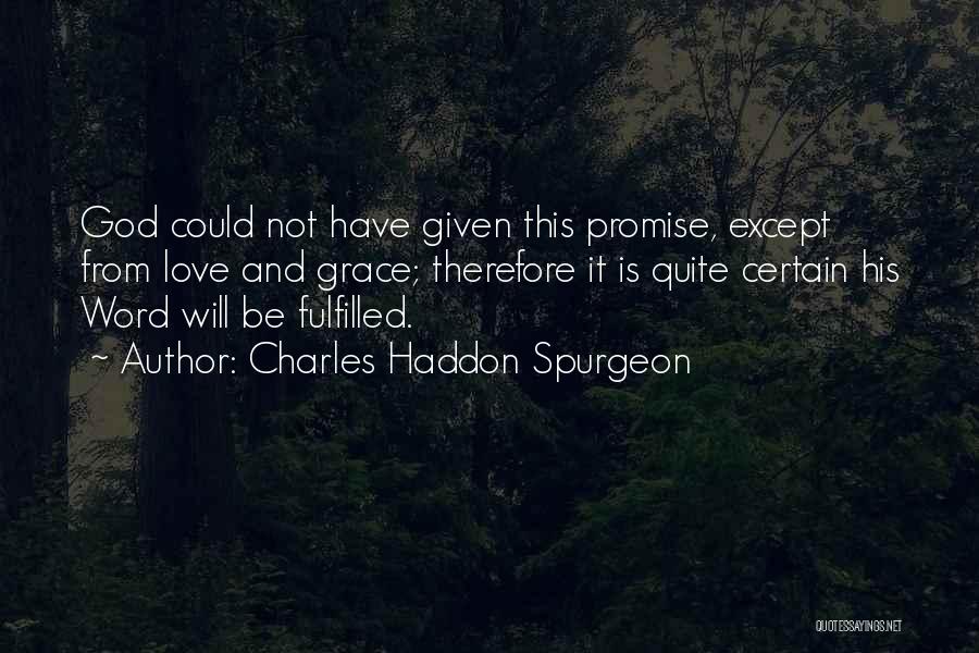 Charles Haddon Spurgeon Quotes: God Could Not Have Given This Promise, Except From Love And Grace; Therefore It Is Quite Certain His Word Will