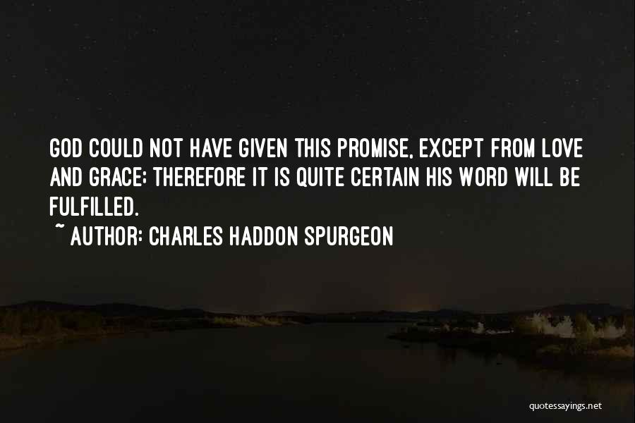 Charles Haddon Spurgeon Quotes: God Could Not Have Given This Promise, Except From Love And Grace; Therefore It Is Quite Certain His Word Will