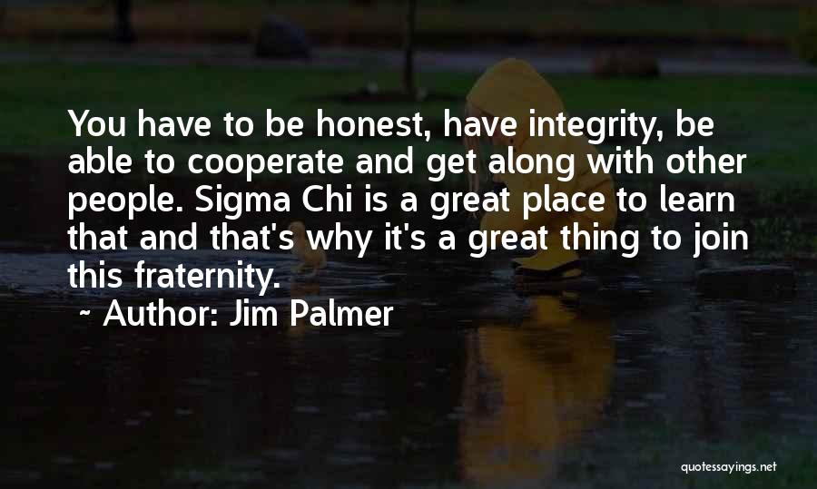 Jim Palmer Quotes: You Have To Be Honest, Have Integrity, Be Able To Cooperate And Get Along With Other People. Sigma Chi Is