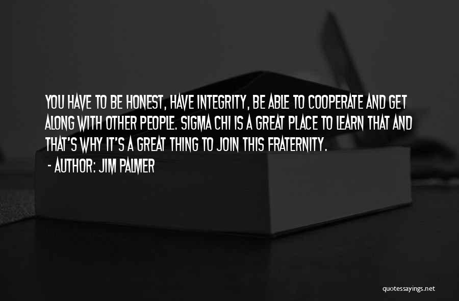 Jim Palmer Quotes: You Have To Be Honest, Have Integrity, Be Able To Cooperate And Get Along With Other People. Sigma Chi Is