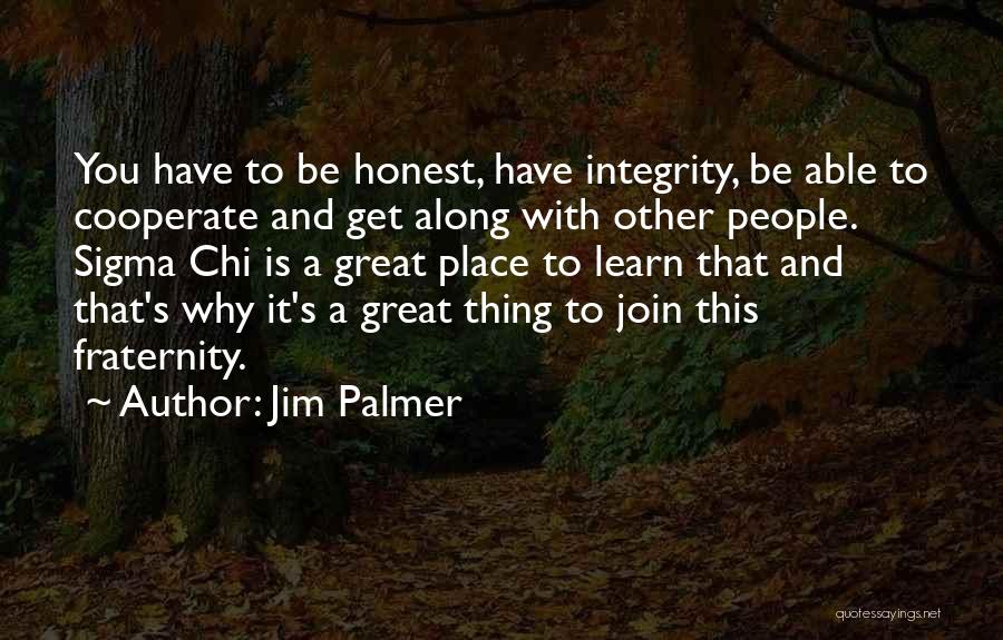 Jim Palmer Quotes: You Have To Be Honest, Have Integrity, Be Able To Cooperate And Get Along With Other People. Sigma Chi Is