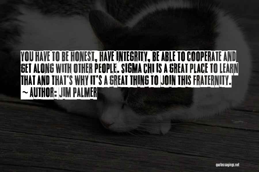 Jim Palmer Quotes: You Have To Be Honest, Have Integrity, Be Able To Cooperate And Get Along With Other People. Sigma Chi Is