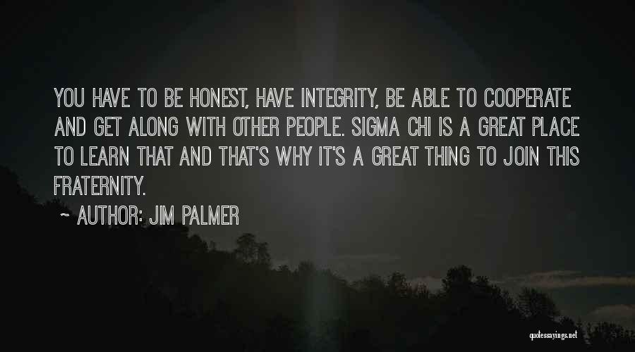 Jim Palmer Quotes: You Have To Be Honest, Have Integrity, Be Able To Cooperate And Get Along With Other People. Sigma Chi Is