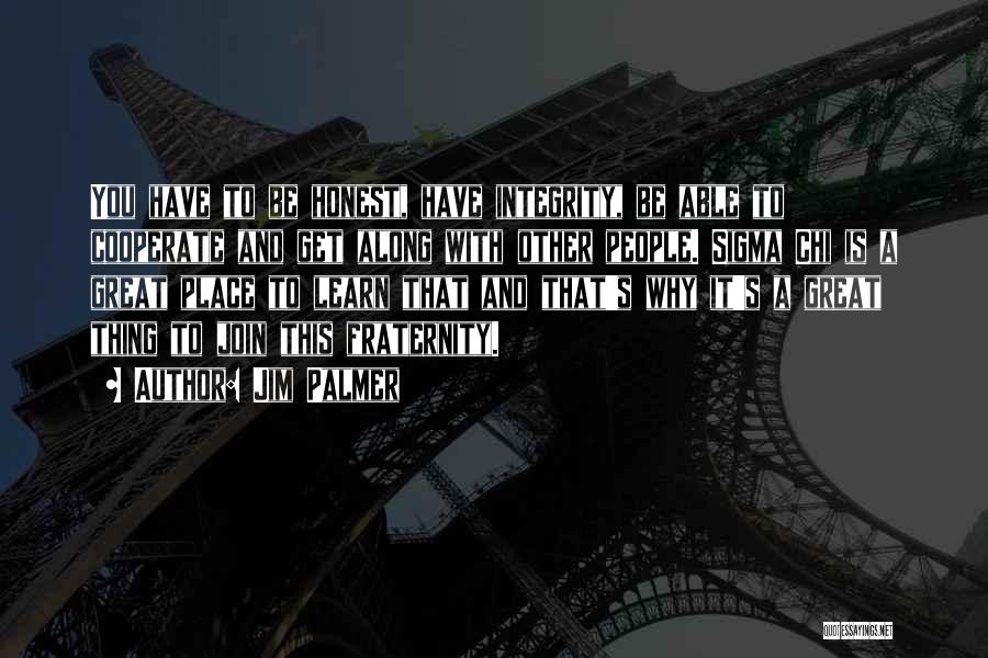 Jim Palmer Quotes: You Have To Be Honest, Have Integrity, Be Able To Cooperate And Get Along With Other People. Sigma Chi Is