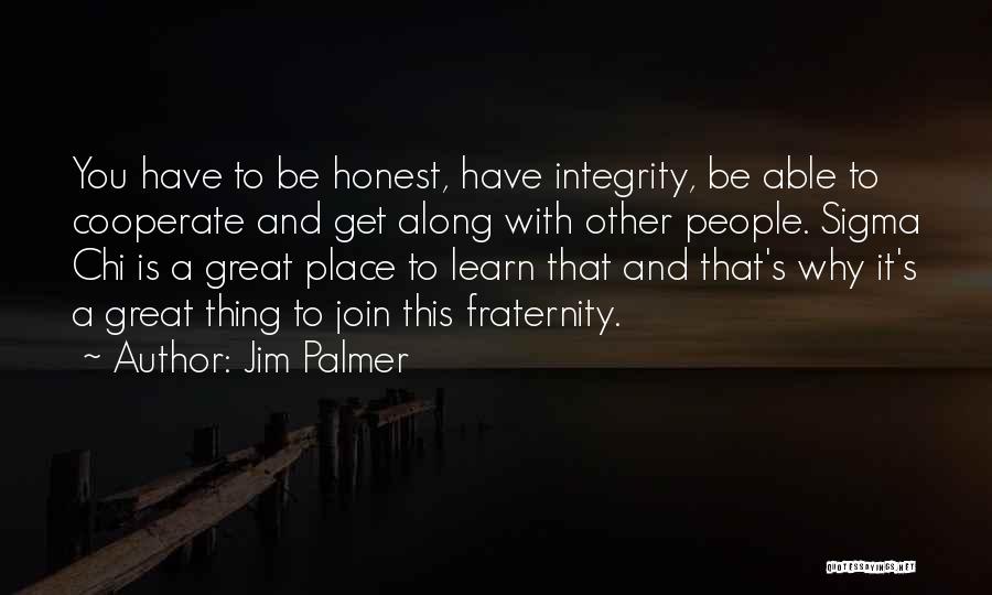 Jim Palmer Quotes: You Have To Be Honest, Have Integrity, Be Able To Cooperate And Get Along With Other People. Sigma Chi Is