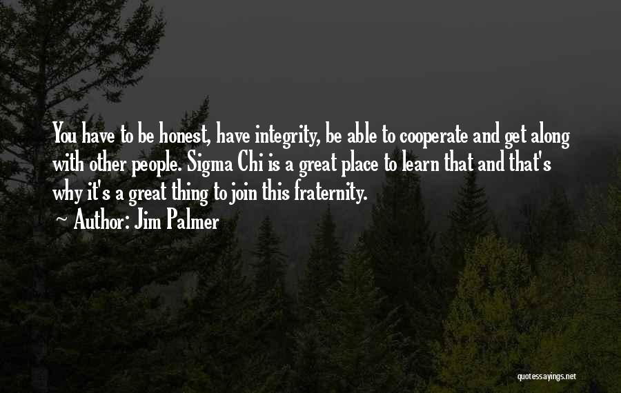 Jim Palmer Quotes: You Have To Be Honest, Have Integrity, Be Able To Cooperate And Get Along With Other People. Sigma Chi Is