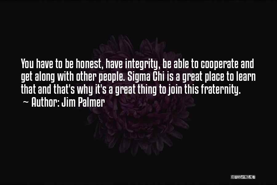Jim Palmer Quotes: You Have To Be Honest, Have Integrity, Be Able To Cooperate And Get Along With Other People. Sigma Chi Is