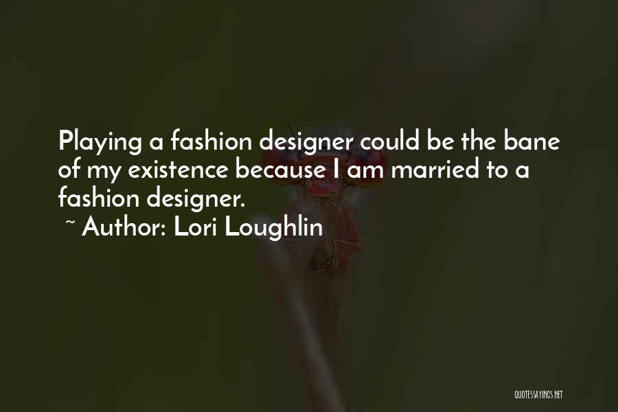 Lori Loughlin Quotes: Playing A Fashion Designer Could Be The Bane Of My Existence Because I Am Married To A Fashion Designer.