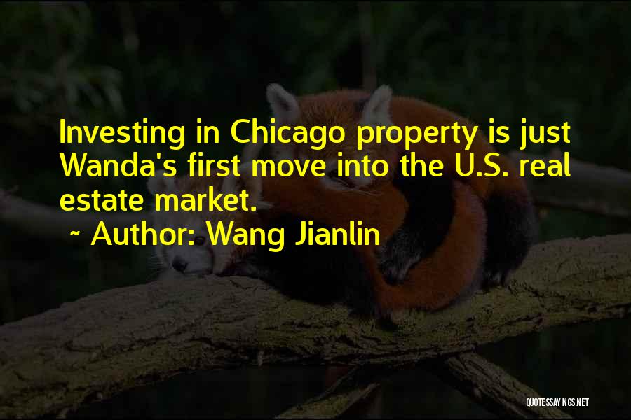 Wang Jianlin Quotes: Investing In Chicago Property Is Just Wanda's First Move Into The U.s. Real Estate Market.