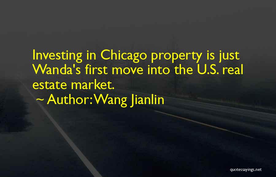 Wang Jianlin Quotes: Investing In Chicago Property Is Just Wanda's First Move Into The U.s. Real Estate Market.