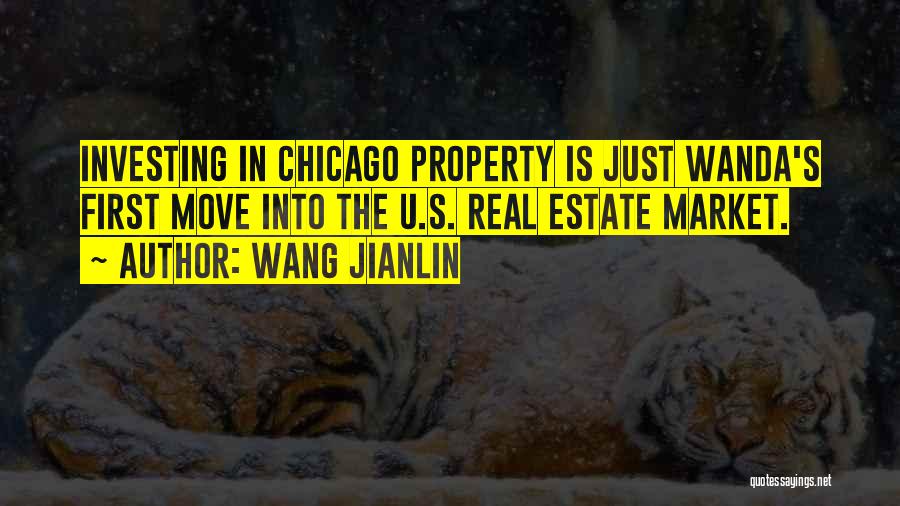 Wang Jianlin Quotes: Investing In Chicago Property Is Just Wanda's First Move Into The U.s. Real Estate Market.