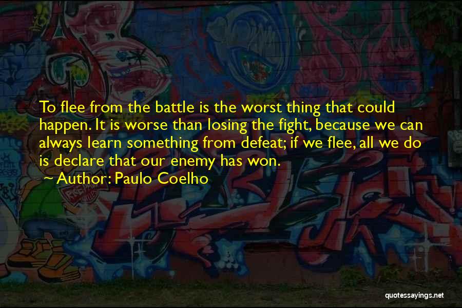Paulo Coelho Quotes: To Flee From The Battle Is The Worst Thing That Could Happen. It Is Worse Than Losing The Fight, Because