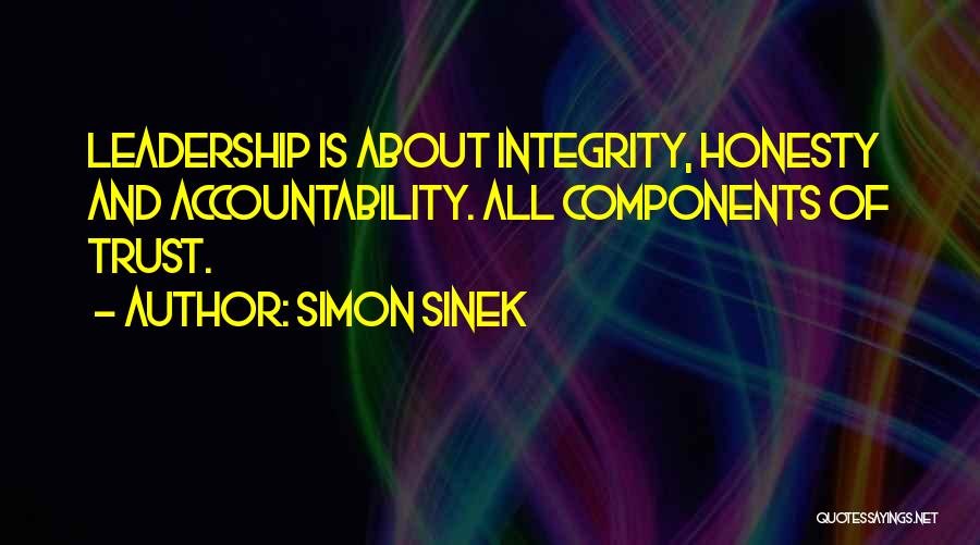 Simon Sinek Quotes: Leadership Is About Integrity, Honesty And Accountability. All Components Of Trust.