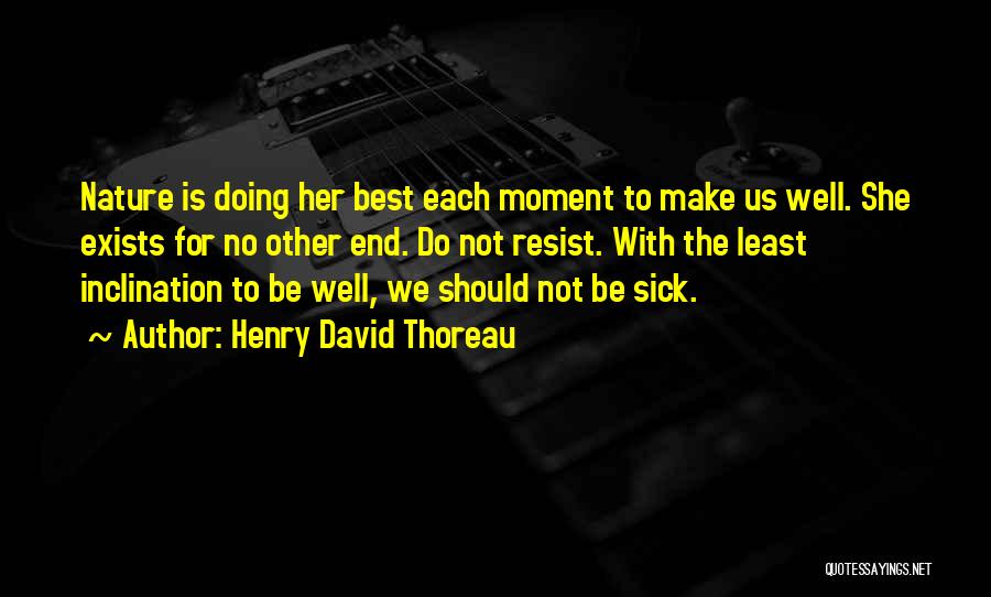 Henry David Thoreau Quotes: Nature Is Doing Her Best Each Moment To Make Us Well. She Exists For No Other End. Do Not Resist.