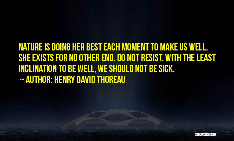 Henry David Thoreau Quotes: Nature Is Doing Her Best Each Moment To Make Us Well. She Exists For No Other End. Do Not Resist.