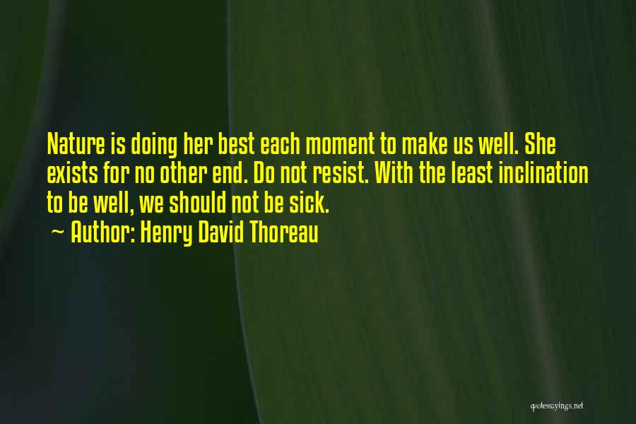 Henry David Thoreau Quotes: Nature Is Doing Her Best Each Moment To Make Us Well. She Exists For No Other End. Do Not Resist.