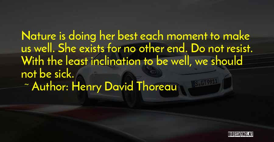 Henry David Thoreau Quotes: Nature Is Doing Her Best Each Moment To Make Us Well. She Exists For No Other End. Do Not Resist.