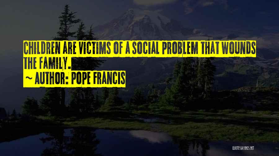 Pope Francis Quotes: Children Are Victims Of A Social Problem That Wounds The Family.