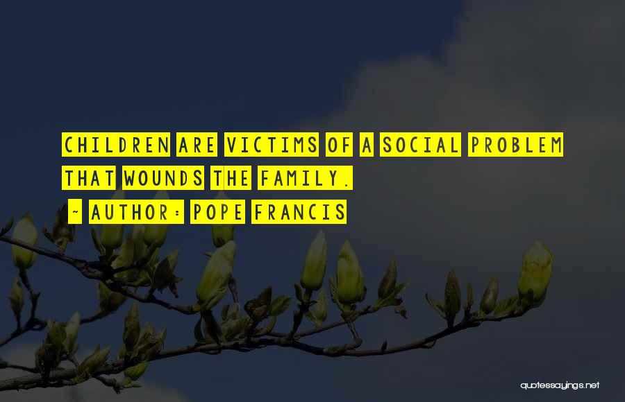 Pope Francis Quotes: Children Are Victims Of A Social Problem That Wounds The Family.