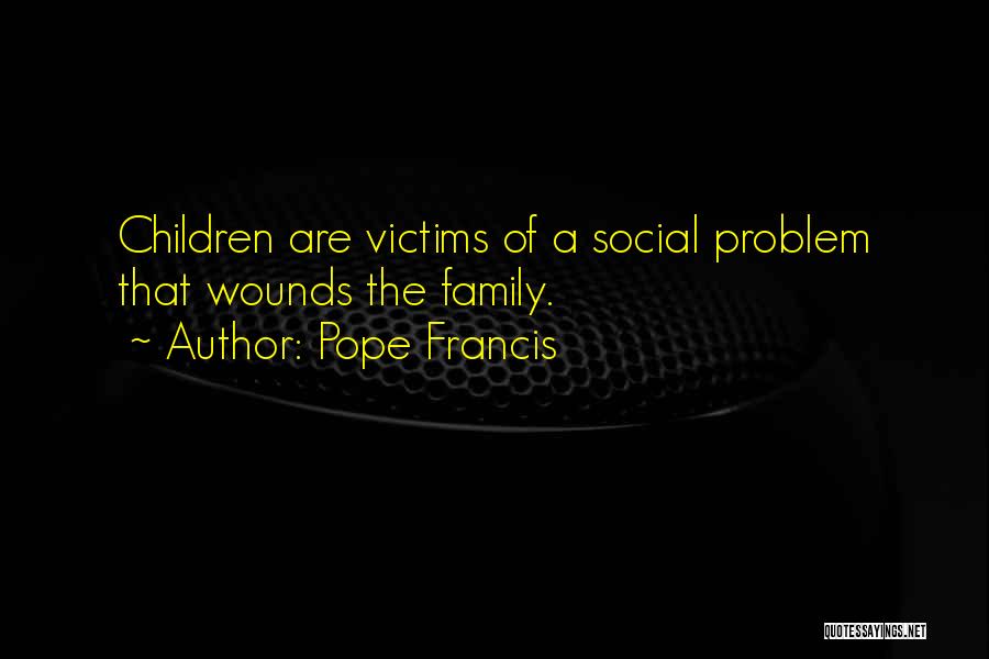 Pope Francis Quotes: Children Are Victims Of A Social Problem That Wounds The Family.