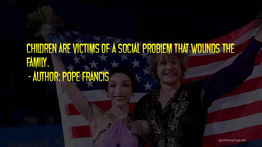 Pope Francis Quotes: Children Are Victims Of A Social Problem That Wounds The Family.