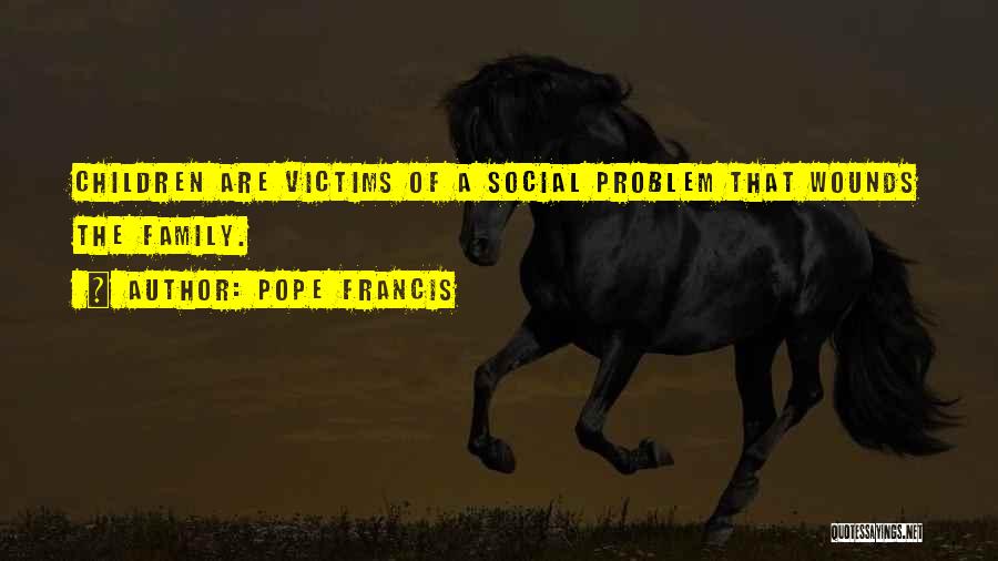 Pope Francis Quotes: Children Are Victims Of A Social Problem That Wounds The Family.