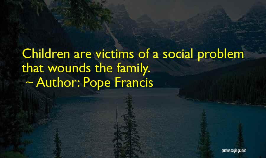 Pope Francis Quotes: Children Are Victims Of A Social Problem That Wounds The Family.