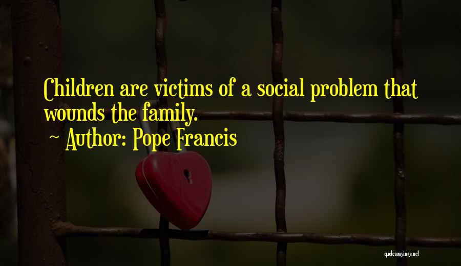 Pope Francis Quotes: Children Are Victims Of A Social Problem That Wounds The Family.