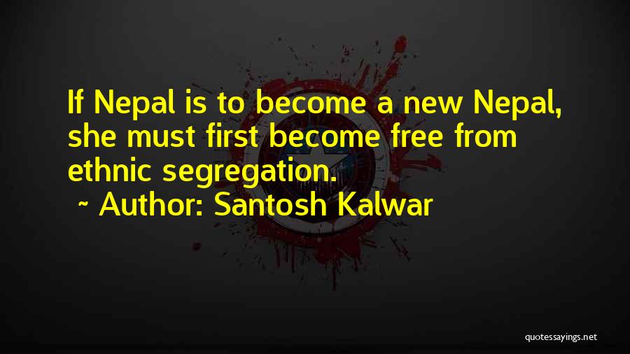 Santosh Kalwar Quotes: If Nepal Is To Become A New Nepal, She Must First Become Free From Ethnic Segregation.