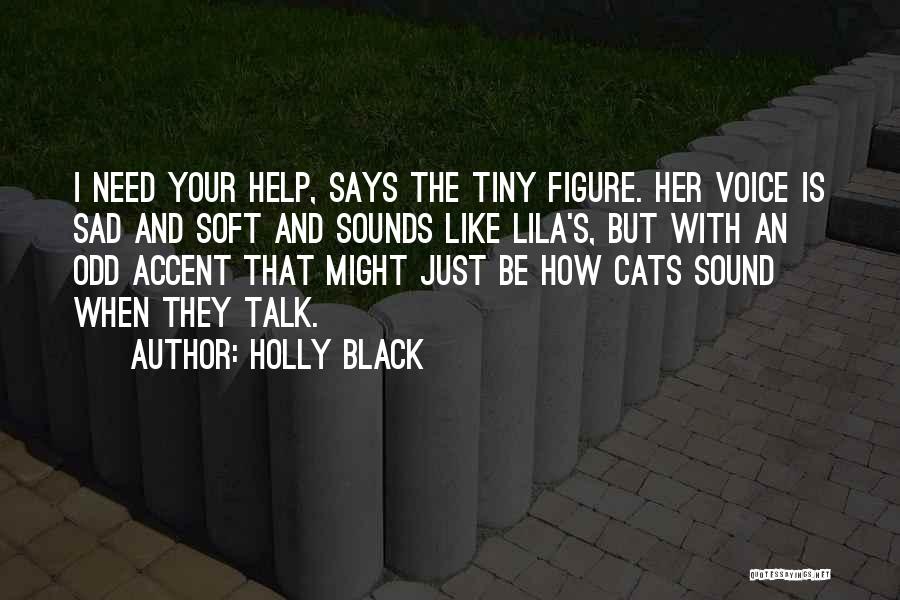 Holly Black Quotes: I Need Your Help, Says The Tiny Figure. Her Voice Is Sad And Soft And Sounds Like Lila's, But With