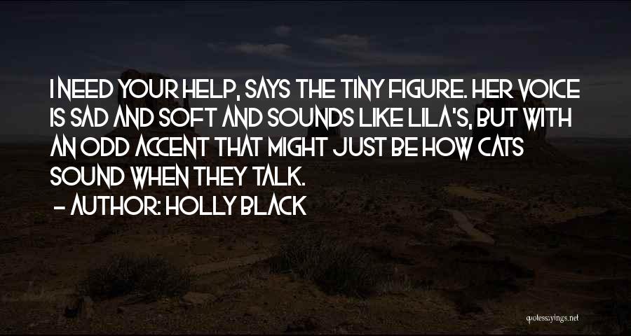 Holly Black Quotes: I Need Your Help, Says The Tiny Figure. Her Voice Is Sad And Soft And Sounds Like Lila's, But With