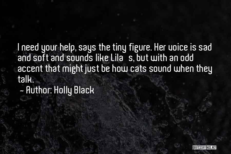 Holly Black Quotes: I Need Your Help, Says The Tiny Figure. Her Voice Is Sad And Soft And Sounds Like Lila's, But With