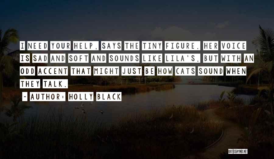 Holly Black Quotes: I Need Your Help, Says The Tiny Figure. Her Voice Is Sad And Soft And Sounds Like Lila's, But With