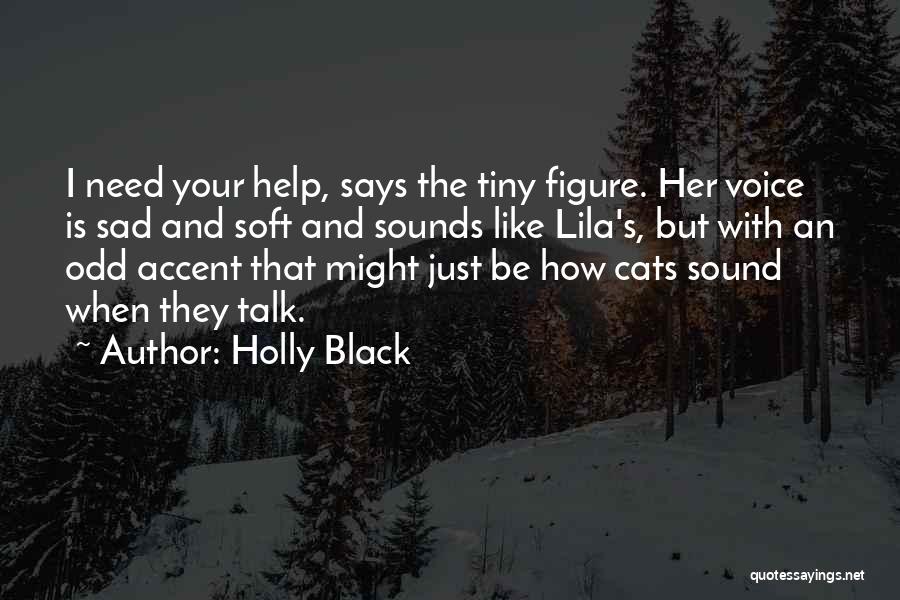 Holly Black Quotes: I Need Your Help, Says The Tiny Figure. Her Voice Is Sad And Soft And Sounds Like Lila's, But With