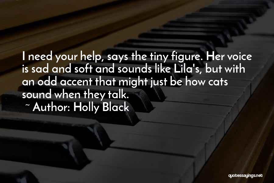 Holly Black Quotes: I Need Your Help, Says The Tiny Figure. Her Voice Is Sad And Soft And Sounds Like Lila's, But With