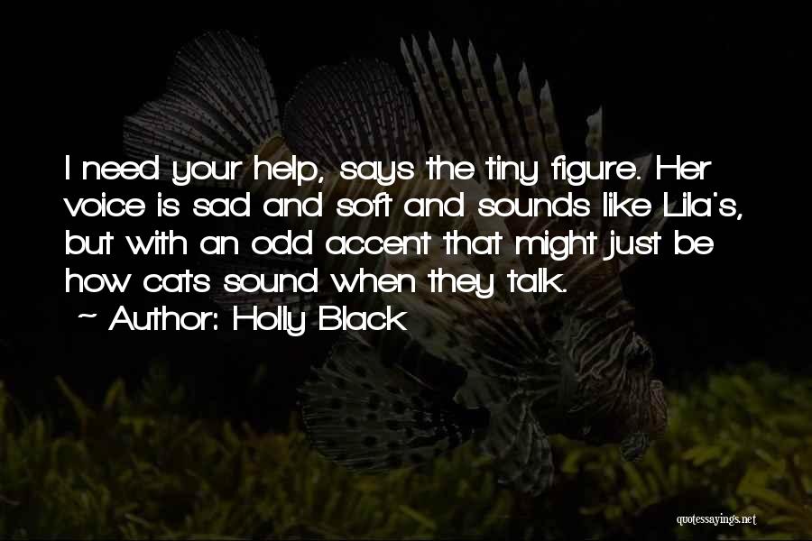 Holly Black Quotes: I Need Your Help, Says The Tiny Figure. Her Voice Is Sad And Soft And Sounds Like Lila's, But With