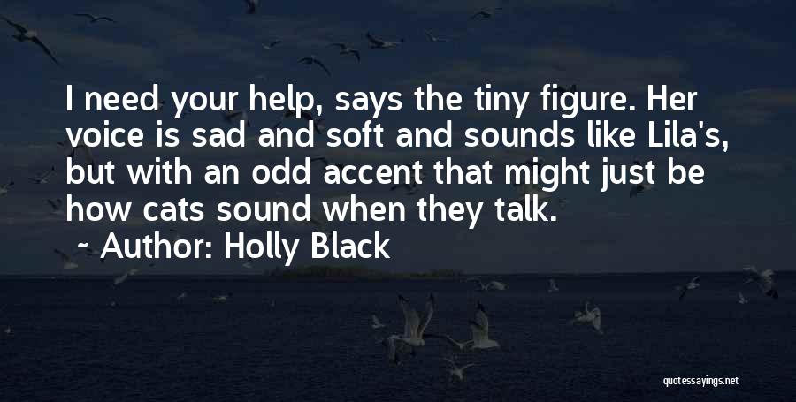 Holly Black Quotes: I Need Your Help, Says The Tiny Figure. Her Voice Is Sad And Soft And Sounds Like Lila's, But With