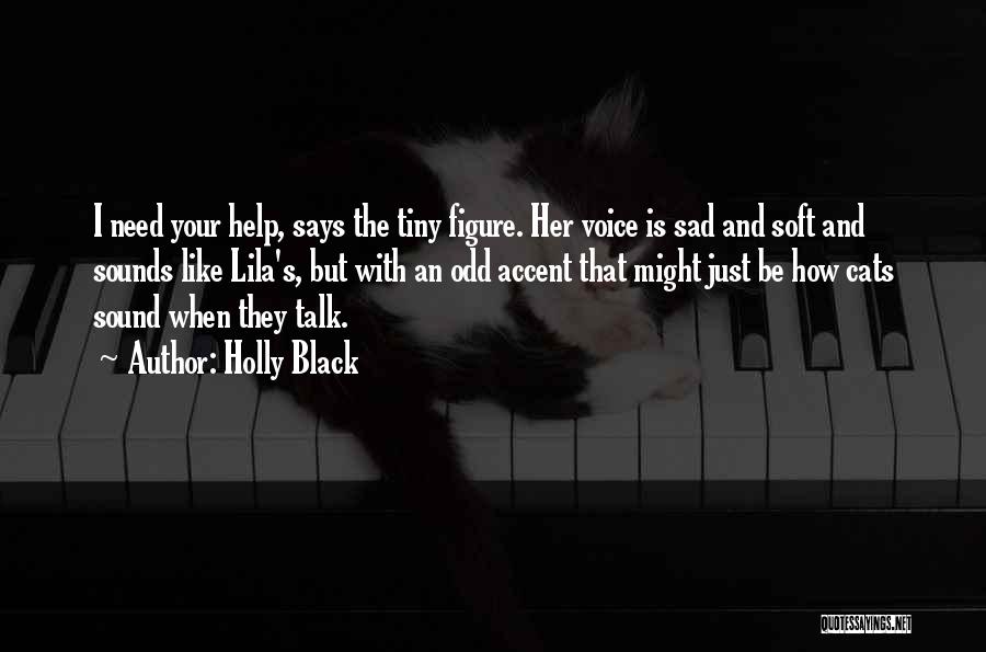 Holly Black Quotes: I Need Your Help, Says The Tiny Figure. Her Voice Is Sad And Soft And Sounds Like Lila's, But With